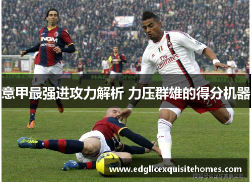 意甲最强进攻力解析 力压群雄的得分机器